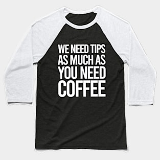 TIPS We Need Tips As Much As You Need Coffee Baseball T-Shirt